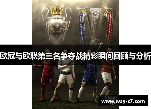 欧冠与欧联第三名争夺战精彩瞬间回顾与分析