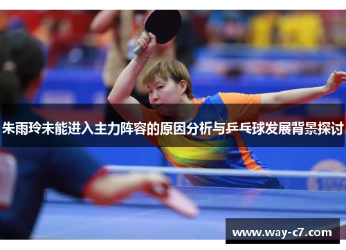 朱雨玲未能进入主力阵容的原因分析与乒乓球发展背景探讨