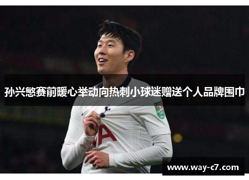 孙兴慜赛前暖心举动向热刺小球迷赠送个人品牌围巾