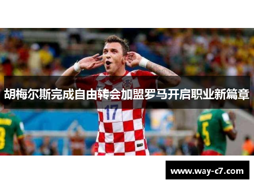 胡梅尔斯完成自由转会加盟罗马开启职业新篇章