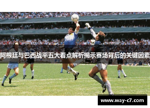 阿根廷与巴西战平五大看点解析揭示赛场背后的关键因素